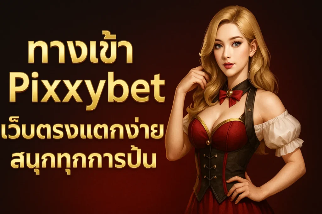 ทางเข้า Pixxybet เว็บตรงแตกง่าย สนุกทุกการปั่น